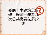 娄底土木建筑总监理工程师一年考几次总共需要花多少钱