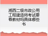 湘西二级市政公用工程建造师考试要看教材吗具体哪些书