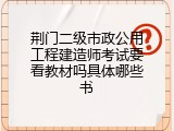 荆门二级市政公用工程建造师考试要看教材吗具体哪些书