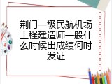 荆门一级民航机场工程建造师一般什么时候出成绩何时发证