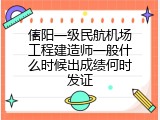 信阳一级民航机场工程建造师一般什么时候出成绩何时发证