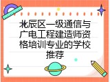 北辰区一级通信与广电工程建造师资格培训专业的学校推荐