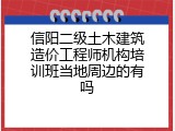 信阳二级土木建筑造价工程师机构培训班当地周边的有吗