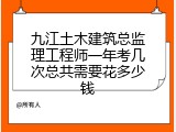 九江土木建筑总监理工程师一年考几次总共需要花多少钱