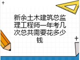 新余土木建筑总监理工程师一年考几次总共需要花多少钱