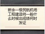 新余一级民航机场工程建造师一般什么时候出成绩何时发证