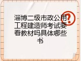 淄博二级市政公用工程建造师考试要看教材吗具体哪些书