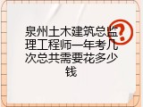 泉州土木建筑总监理工程师一年考几次总共需要花多少钱