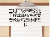 三明二级市政公用工程建造师考试要看教材吗具体哪些书