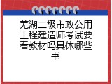 芜湖二级市政公用工程建造师考试要看教材吗具体哪些书