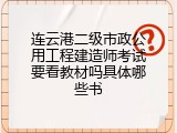 连云港二级市政公用工程建造师考试要看教材吗具体哪些书