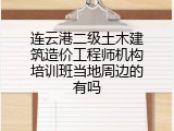 连云港二级土木建筑造价工程师机构培训班当地周边的有吗