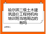 哈尔滨二级土木建筑造价工程师机构培训班当地周边的有吗