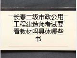 长春二级市政公用工程建造师考试要看教材吗具体哪些书