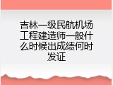 吉林一级民航机场工程建造师一般什么时候出成绩何时发证