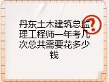 丹东土木建筑总监理工程师一年考几次总共需要花多少钱
