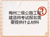 梅州二级公路工程建造师考试报名需要提供什么材料