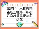 武隆区土木建筑总监理工程师一年考几次总共需要花多少钱