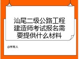 汕尾二级公路工程建造师考试报名需要提供什么材料