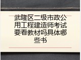 武隆区二级市政公用工程建造师考试要看教材吗具体哪些书