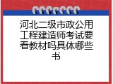 河北二级市政公用工程建造师考试要看教材吗具体哪些书