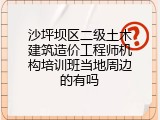 沙坪坝区二级土木建筑造价工程师机构培训班当地周边的有吗