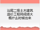 汕尾二级土木建筑造价工程师成绩大概什么时候出来