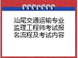 汕尾交通运输专业监理工程师考试报名流程及考试内容