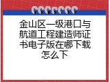 金山区一级港口与航道工程建造师证书电子版在哪下载怎么下