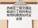 西青区二级交通运输造价工程师考试有用吗难度如何含金量