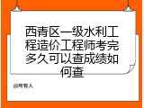 西青区一级水利工程造价工程师考完多久可以查成绩如何查