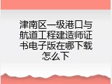 津南区一级港口与航道工程建造师证书电子版在哪下载怎么下