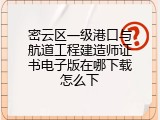 密云区一级港口与航道工程建造师证书电子版在哪下载怎么下