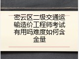 密云区二级交通运输造价工程师考试有用吗难度如何含金量