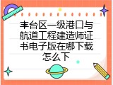 丰台区一级港口与航道工程建造师证书电子版在哪下载怎么下