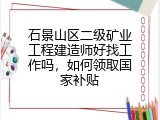 石景山区二级矿业工程建造师好找工作吗，如何领取国家补贴