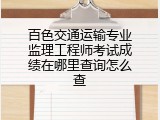 百色交通运输专业监理工程师考试成绩在哪里查询怎么查