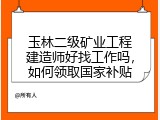 玉林二级矿业工程建造师好找工作吗，如何领取国家补贴