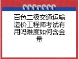 百色二级交通运输造价工程师考试有用吗难度如何含金量