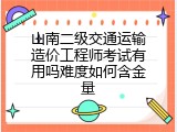 山南二级交通运输造价工程师考试有用吗难度如何含金量