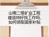山南二级矿业工程建造师好找工作吗，如何领取国家补贴