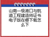 山南一级港口与航道工程建造师证书电子版在哪下载怎么下