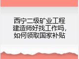 西宁二级矿业工程建造师好找工作吗，如何领取国家补贴