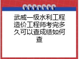 武威一级水利工程造价工程师考完多久可以查成绩如何查