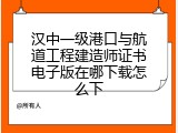 汉中一级港口与航道工程建造师证书电子版在哪下载怎么下