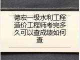 德宏一级水利工程造价工程师考完多久可以查成绩如何查