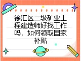 徐汇区二级矿业工程建造师好找工作吗，如何领取国家补贴