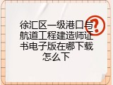 徐汇区一级港口与航道工程建造师证书电子版在哪下载怎么下