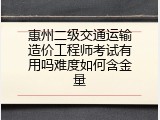 惠州二级交通运输造价工程师考试有用吗难度如何含金量