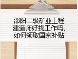 邵阳二级矿业工程建造师好找工作吗，如何领取国家补贴